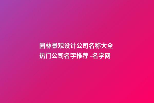 园林景观设计公司名称大全 热门公司名字推荐 -名学网-第1张-公司起名-玄机派